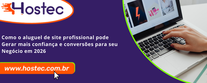 Como o Aluguel de Site Profissional Pode Gerar Mais Confiança e Conversões para Seu Negócio em 2026
