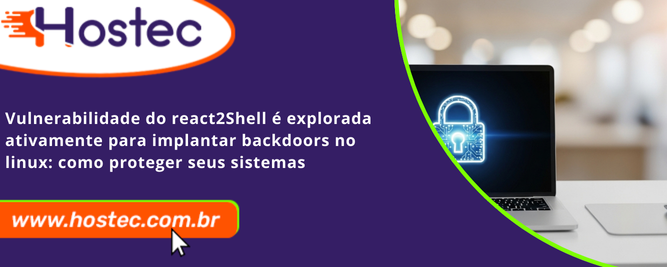 Vulnerabilidade do React2Shell é Explorada Ativamente para Implantar Backdoors no Linux: Como Proteger Seus Sistemas