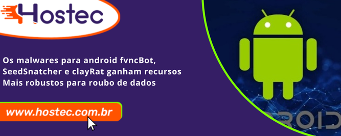 Os malwares para Android FvncBot, SeedSnatcher e ClayRat ganham recursos mais robustos para roubo de dados
