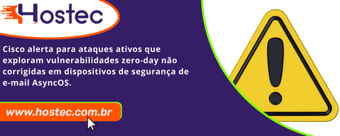 Cisco alerta para ataques ativos que exploram vulnerabilidades zero-day não corrigidas em dispositivos de segurança de e-mail AsyncOS.
