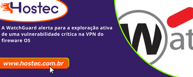 A WatchGuard Alerta Para a Exploração Ativa de uma Vulnerabilidade Crítica na VPN do Fireware OS