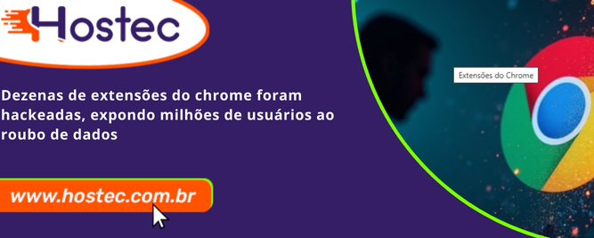 Dezenas de extensões do Chrome foram hackeadas, expondo milhões de usuários ao roubo de dados