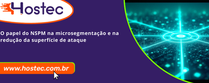 O papel do NSPM na microsegmentação e na redução da superfície de ataque