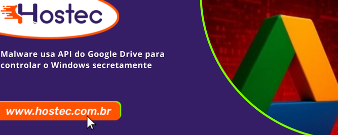 Malware usa API do Google Drive para controlar o Windows secretamente