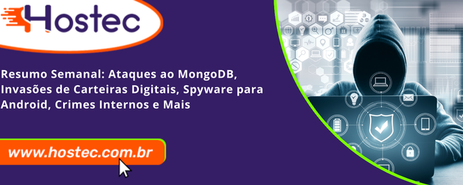 Resumo Semanal: Ataques ao MongoDB, Invasões de Carteiras Digitais, Spyware para Android, Crimes Internos e Mais