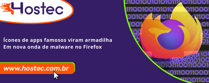 Ícones de apps famosos viram armadilha em nova onda de malware no Firefox