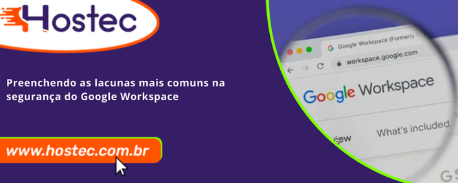 Preenchendo as lacunas mais comuns na segurança do Google Workspace