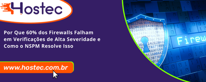 Por Que 60% dos Firewalls Falham em Verificações de Alta Severidade e Como o NSPM Resolve Isso