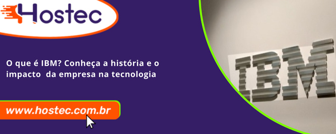 O que é IBM? Conheça a história e o impacto da empresa na tecnologia