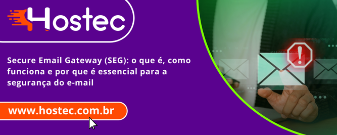 Secure Email Gateway (SEG): o que é, como funciona e por que é essencial para a segurança do e-mail