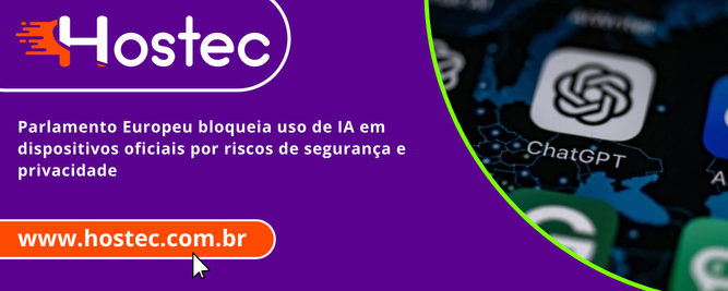 Parlamento Europeu bloqueia uso de IA em dispositivos oficiais por riscos de segurança e privacidade