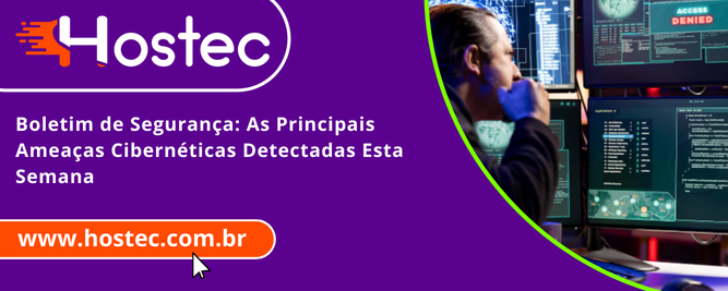 Boletim de Segurança: As Principais Ameaças Cibernéticas Detectadas Esta Semana