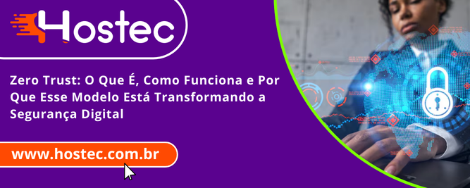 Zero Trust: O Que É, Como Funciona e Por Que Esse Modelo Está Transformando a Segurança Digital