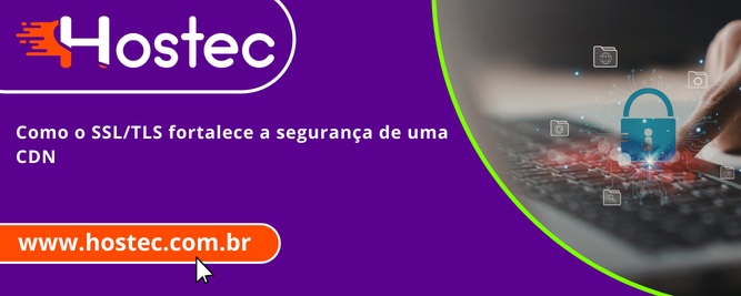 Como o SSL/TLS fortalece a segurança de uma CDN