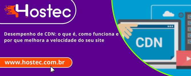 Desempenho de CDN: o que é, como funciona e por que melhora a velocidade do seu site
