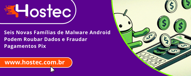 Seis Novas Famílias de Malware Android Podem Roubar Dados e Fraudar Pagamentos Pix
