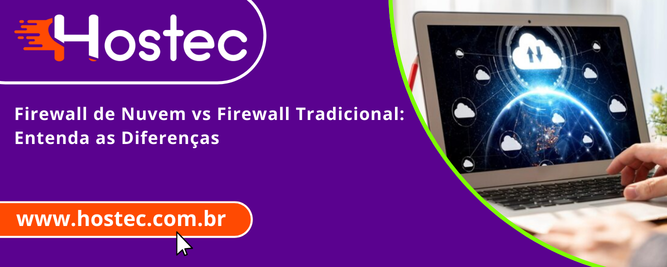 Firewall de Nuvem vs Firewall Tradicional: Entenda as Diferenças